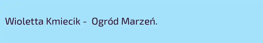 Wioletta Kmiecik -  Ogród Marzeń.